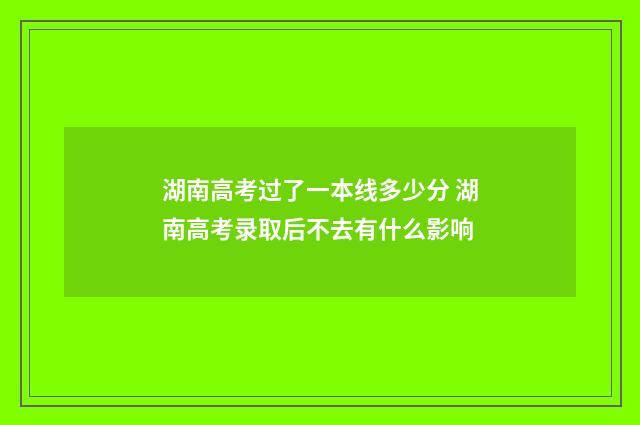 湖南高考过了一本线多少分 湖南高考录取后不去有什么影响