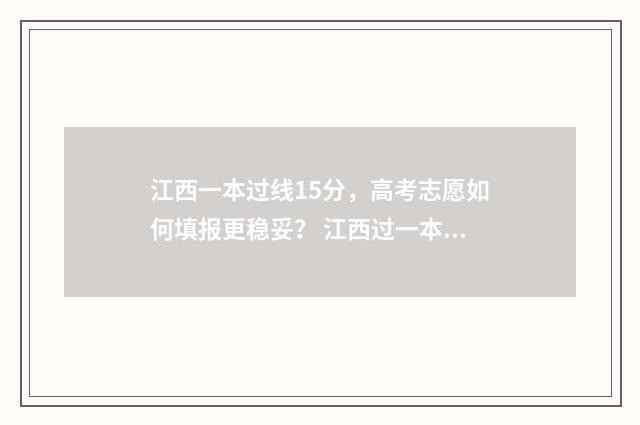江西一本过线15分，高考志愿如何填报更稳妥？ 江西过一本线50分
