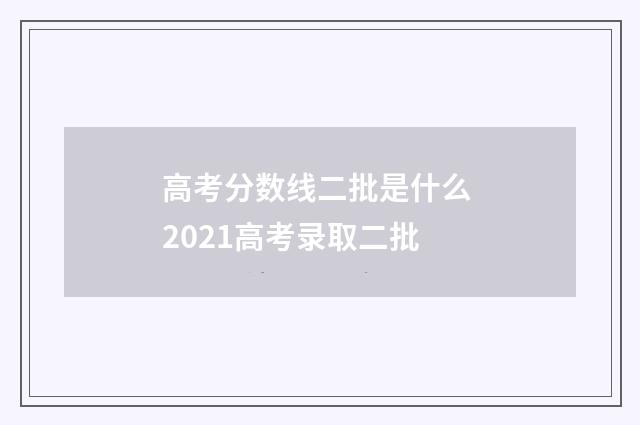 高考分数线二批是什么 2021高考录取二批