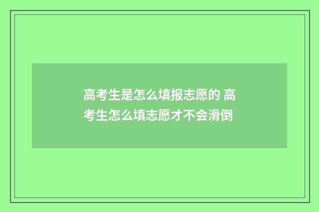 高考生是怎么填报志愿的 高考生怎么填志愿才不会滑倒