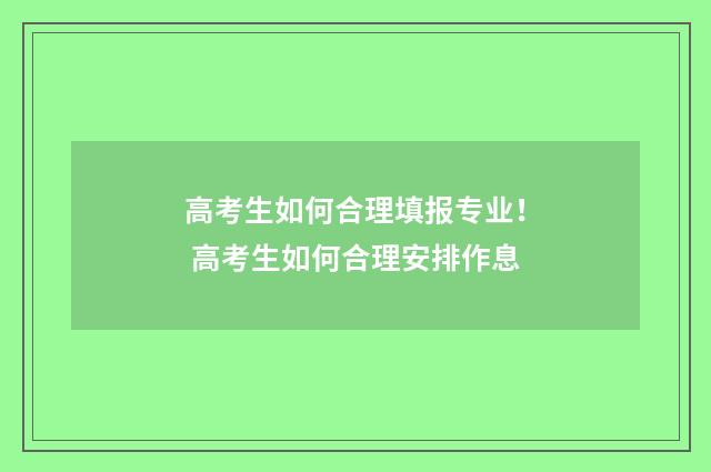 高考生如何合理填报专业！ 高考生如何合理安排作息