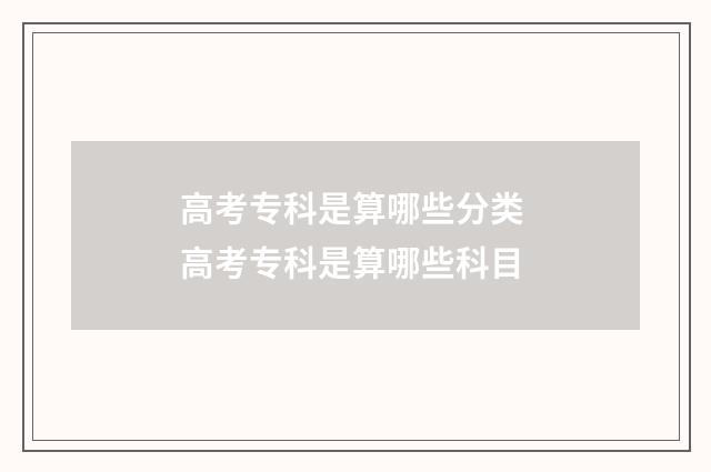 高考专科是算哪些分类 高考专科是算哪些科目