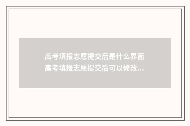 高考填报志愿提交后是什么界面 高考填报志愿提交后可以修改吗