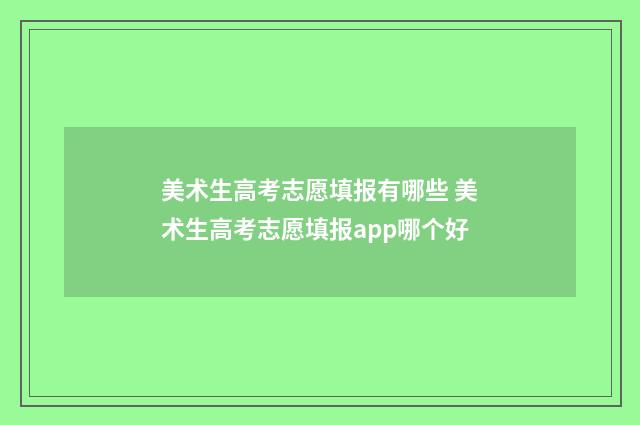 美术生高考志愿填报有哪些 美术生高考志愿填报app哪个好