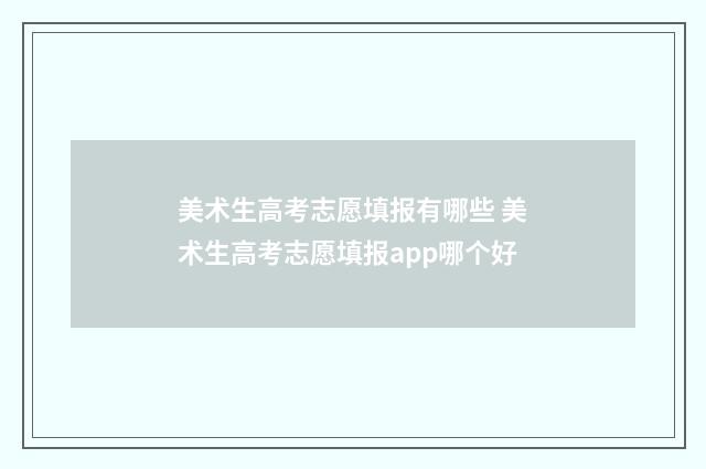 美术生高考志愿填报有哪些 美术生高考志愿填报app哪个好