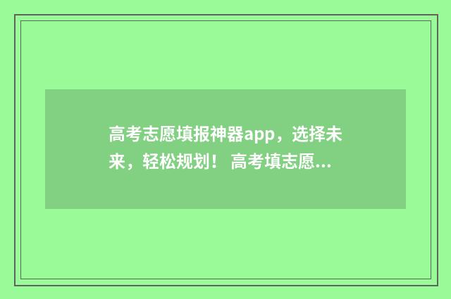 高考志愿填报神器app，选择未来，轻松规划！ 高考填志愿神器火了