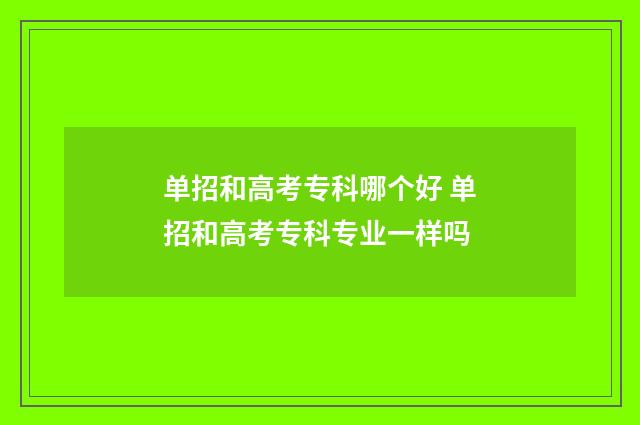 单招和高考专科哪个好 单招和高考专科专业一样吗