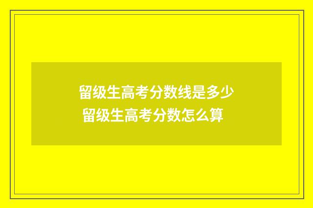 留级生高考分数线是多少 留级生高考分数怎么算