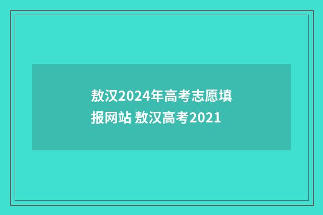敖汉2024年高考志愿填报网站 敖汉高考2021