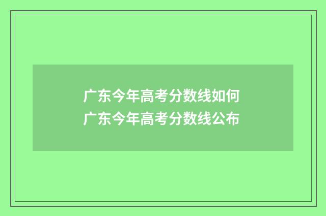 广东今年高考分数线如何 广东今年高考分数线公布