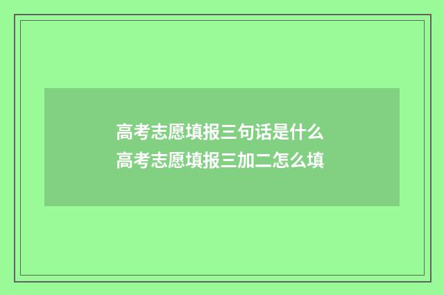 高考志愿填报三句话是什么 高考志愿填报三加二怎么填