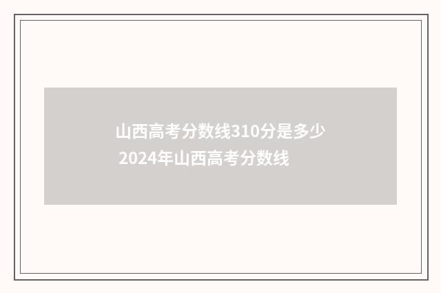 山西高考分数线310分是多少 2024年山西高考分数线