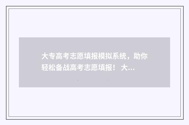 大专高考志愿填报模拟系统，助你轻松备战高考志愿填报！ 大专高考志愿填报高职高专
