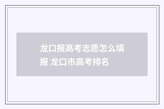 龙口报高考志愿怎么填报 龙口市高考排名