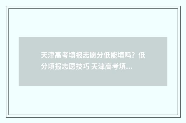 天津高考填报志愿分低能填吗？低分填报志愿技巧 天津高考填报志愿时间