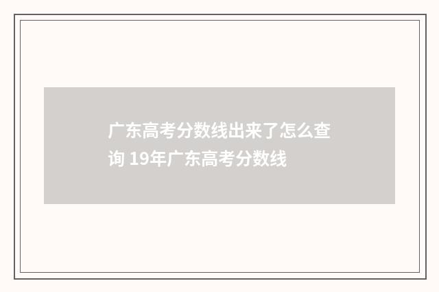 广东高考分数线出来了怎么查询 19年广东高考分数线