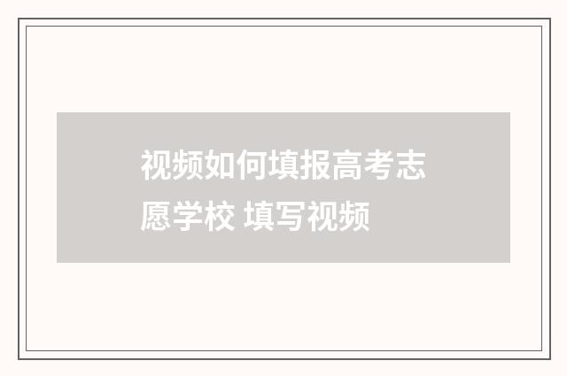 视频如何填报高考志愿学校 填写视频