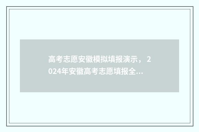 高考志愿安徽模拟填报演示， 2024年安徽高考志愿填报全攻略 安徽高考志愿模拟填报入口