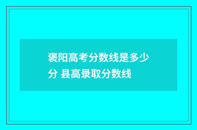 褒阳高考分数线是多少分 县高录取分数线