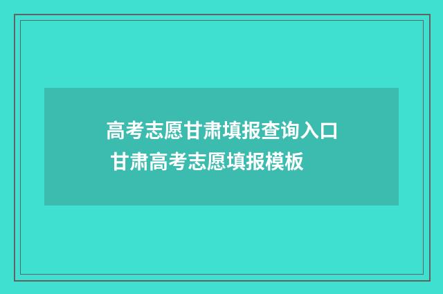 高考志愿甘肃填报查询入口 甘肃高考志愿填报模板