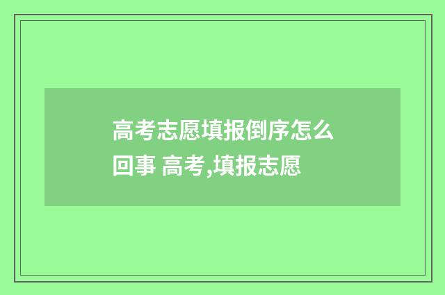 高考志愿填报倒序怎么回事 高考,填报志愿