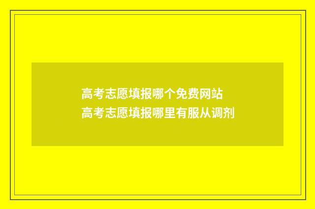 高考志愿填报哪个免费网站 高考志愿填报哪里有服从调剂