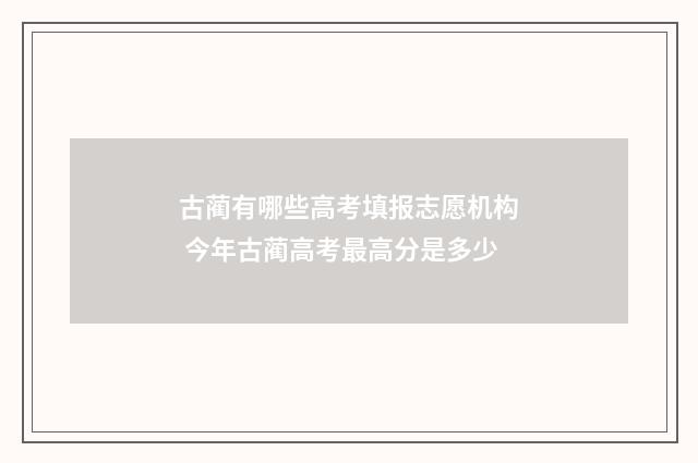 古蔺有哪些高考填报志愿机构 今年古蔺高考最高分是多少