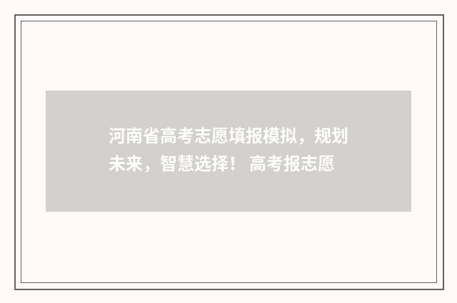 河南省高考志愿填报模拟，规划未来，智慧选择！ 高考报志愿
