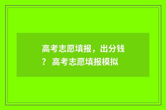 高考志愿填报，出分钱？ 高考志愿填报模拟