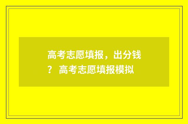 高考志愿填报，出分钱？ 高考志愿填报模拟