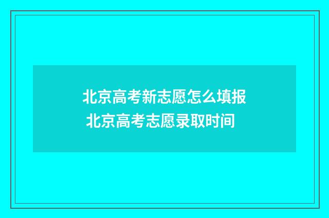 北京高考新志愿怎么填报 北京高考志愿录取时间