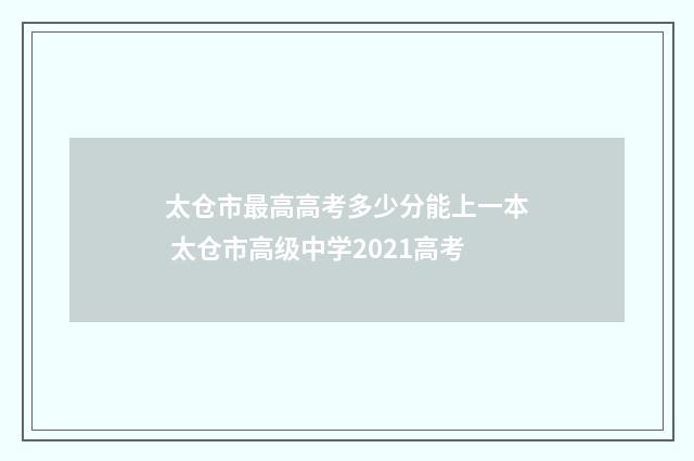 太仓市最高高考多少分能上一本 太仓市高级中学2021高考