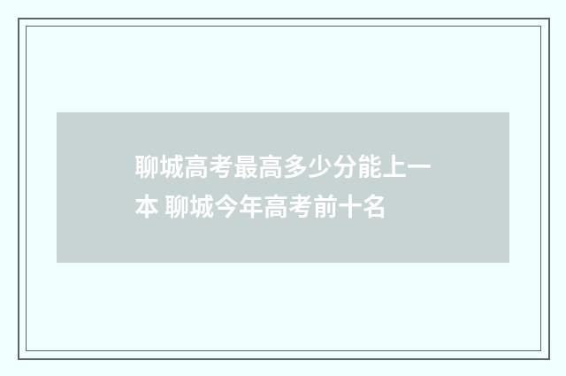 聊城高考最高多少分能上一本 聊城今年高考前十名