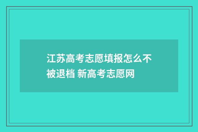 江苏高考志愿填报怎么不被退档 新高考志愿网