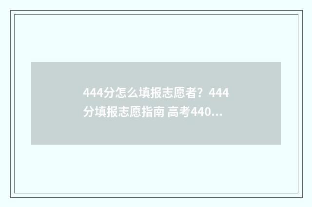 444分怎么填报志愿者？444分填报志愿指南 高考440怎么填志愿
