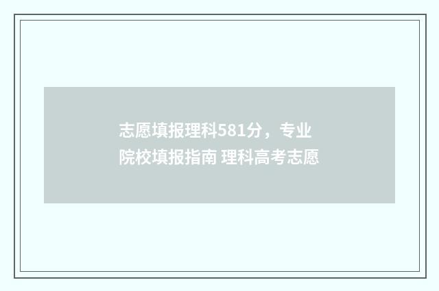 志愿填报理科581分，专业院校填报指南 理科高考志愿