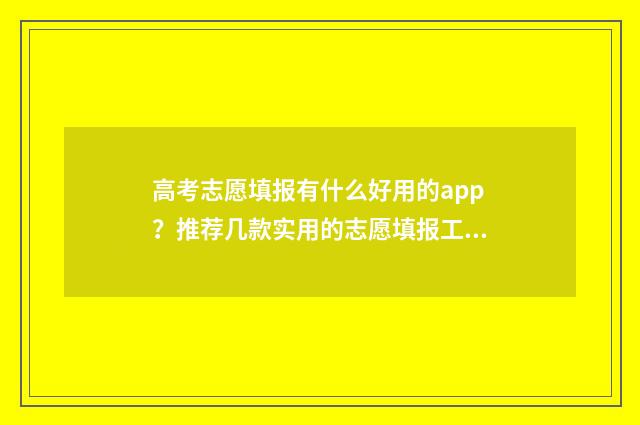 高考志愿填报有什么好用的app？推荐几款实用的志愿填报工具 高考志愿填报有几次机会修改