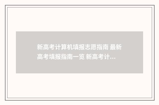 新高考计算机填报志愿指南 最新高考填报指南一览 新高考计算机填什么内容
