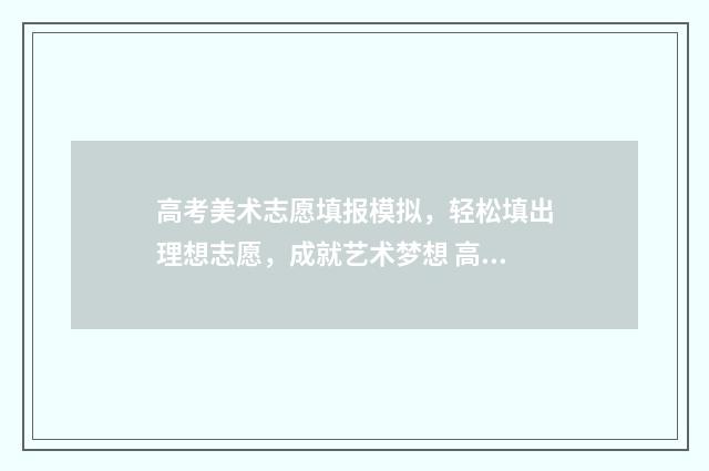 高考美术志愿填报模拟，轻松填出理想志愿，成就艺术梦想 高考美术志愿填报专业指导