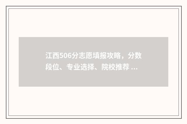 江西506分志愿填报攻略，分数段位、专业选择、院校推荐 江西569分能考什么大学