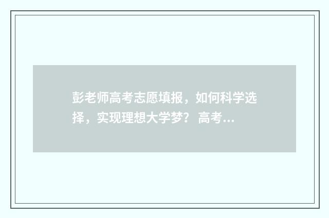 彭老师高考志愿填报，如何科学选择，实现理想大学梦？ 高考志愿填报付老师直播
