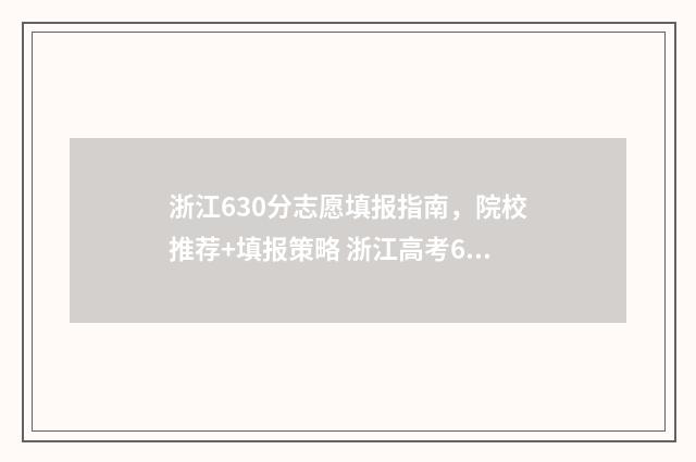 浙江630分志愿填报指南，院校推荐+填报策略 浙江高考630分能上211吗
