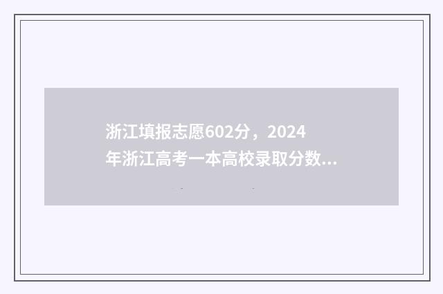 浙江填报志愿602分，2024年浙江高考一本高校录取分数线及位次公布 浙江填报志愿规则