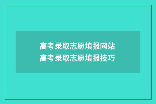 高考录取志愿填报网站 高考录取志愿填报技巧