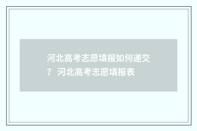 河北高考志愿填报如何递交？ 河北高考志愿填报表