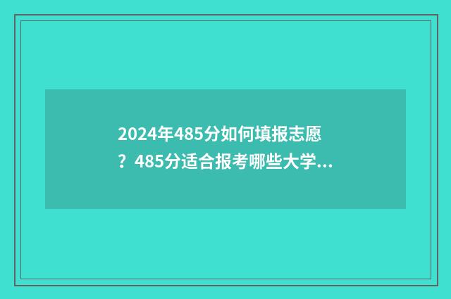 2024年485分如何填报志愿？485分适合报考哪些大学 2024年考大学要多少分?