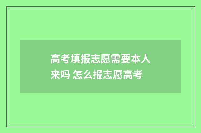 高考填报志愿需要本人来吗 怎么报志愿高考