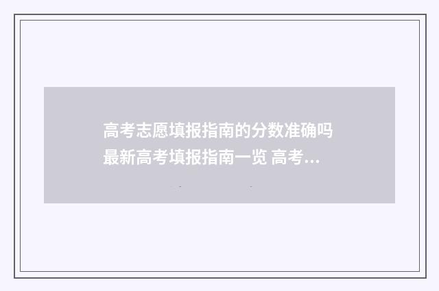 高考志愿填报指南的分数准确吗 最新高考填报指南一览 高考志愿填报指导