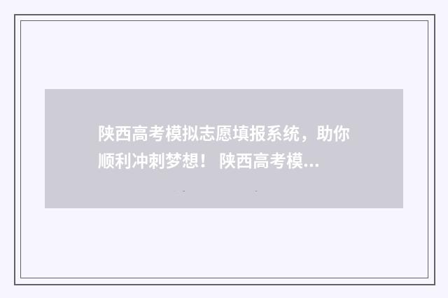 陕西高考模拟志愿填报系统，助你顺利冲刺梦想！ 陕西高考模拟志愿