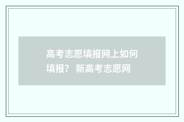 高考志愿填报网上如何填报？ 新高考志愿网